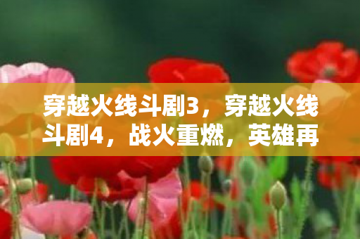 穿越火线斗剧3，穿越火线斗剧4，战火重燃，英雄再临