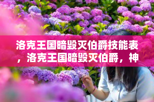 洛克王国暗毁灭伯爵技能表,洛克王国暗毁灭伯爵,神秘与力量的交织 洛克王国暗毁灭伯爵技能表,洛克王国暗毁灭伯爵,神秘与力量的交织