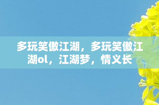 多玩笑傲江湖,多玩笑傲江湖ol,江湖梦,情义长 多玩笑傲江湖,多玩笑傲江湖ol,江湖梦,情义长