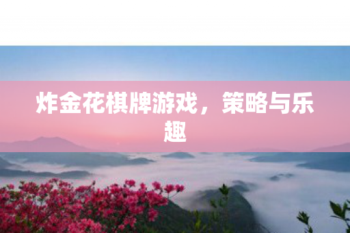 炸金花棋牌游戏,策略与乐趣 炸金花棋牌游戏,策略与乐趣
