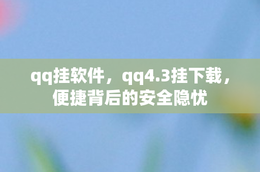 qq挂软件,qq4.3挂下载,便捷背后的安全隐忧 qq挂软件,qq4.3挂下载,便捷背后的安全隐忧