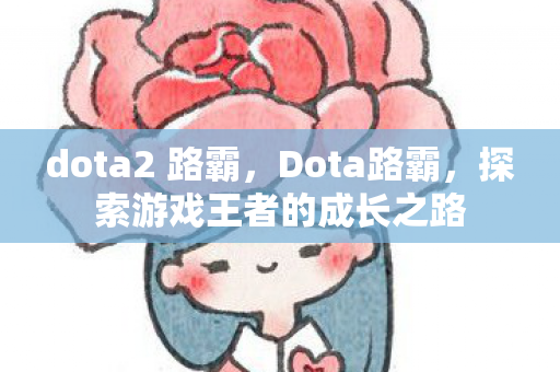 dota2 路霸，Dota路霸，探索游戏王者的成长之路