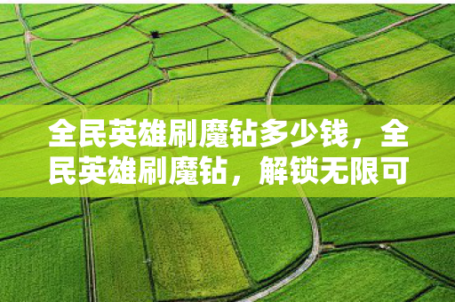 全民英雄刷魔钻多少钱,全民英雄刷魔钻,解锁无限可能的秘密 全民英雄刷魔钻多少钱,全民英雄刷魔钻,解锁无限可能的秘密