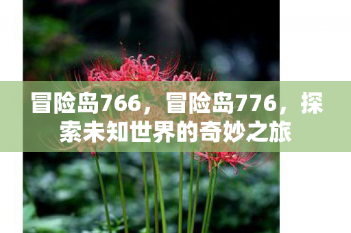 冒险岛766,冒险岛776,探索未知世界的奇妙之旅 冒险岛766,冒险岛776,探索未知世界的奇妙之旅