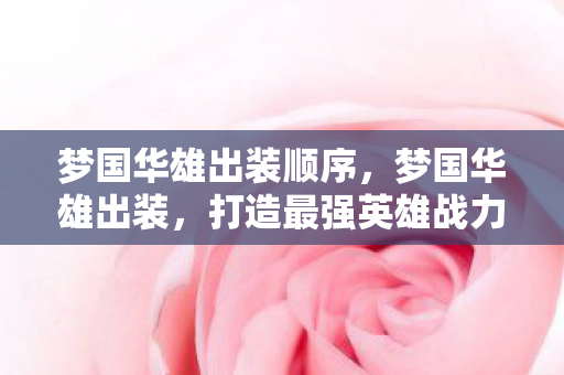 梦国华雄出装顺序,梦国华雄出装,打造最强英雄战力的秘密 梦国华雄出装顺序,梦国华雄出装,打造最强英雄战力的秘密