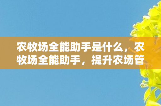 农牧场全能助手是什么，农牧场全能助手，提升农场管理效率的智能工具