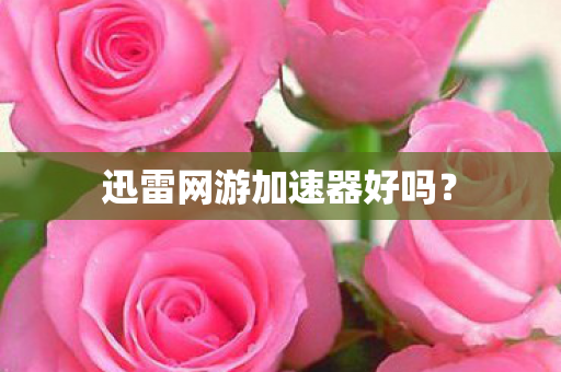 迅雷网游加速器好吗？