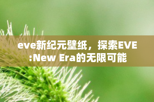 eve新纪元壁纸,探索EVE:New Era的无限可能 eve新纪元壁纸,探索EVE:New Era的无限可能