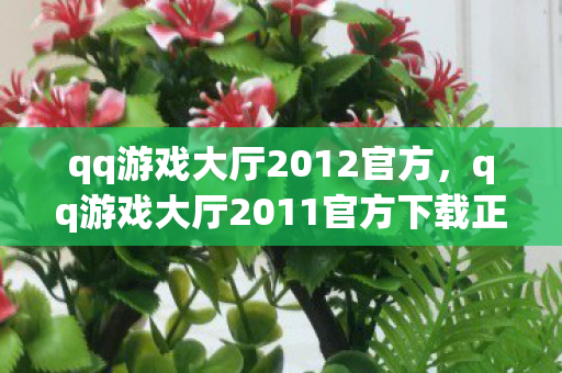 qq游戏大厅2012官方,qq游戏大厅2011官方下载正式版,重温经典,畅享游戏盛宴 qq游戏大厅2012官方,qq游戏大厅2011官方下载正式版,重温经典,畅享游戏盛宴