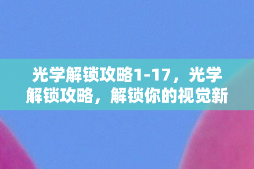 光学解锁攻略1-17，光学解锁攻略，解锁你的视觉新体验