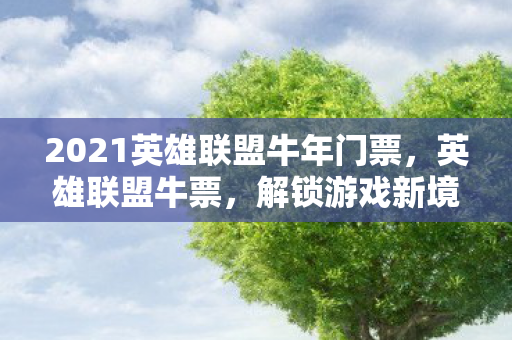 2021英雄联盟牛年门票，英雄联盟牛票，解锁游戏新境界的门票