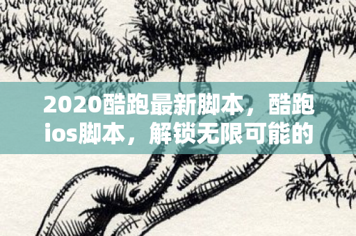 2020酷跑最新脚本，酷跑ios脚本，解锁无限可能的趣味跑酷体验