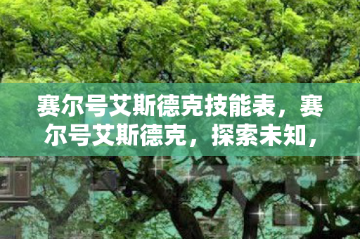 赛尔号艾斯德克技能表,赛尔号艾斯德克,探索未知,挑战极限 赛尔号艾斯德克技能表,赛尔号艾斯德克,探索未知,挑战极限