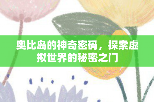 奥比岛的神奇密码,探索虚拟世界的秘密之门 奥比岛的神奇密码,探索虚拟世界的秘密之门