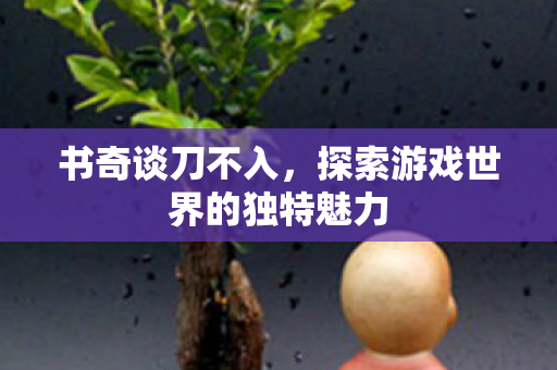 书奇谈刀不入，探索游戏世界的独特魅力