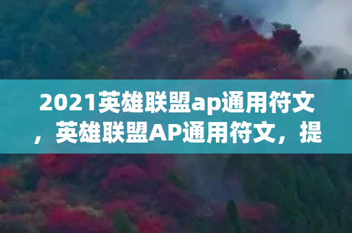 2021英雄联盟ap通用符文,英雄联盟AP通用符文,提升法师输出的关键 2021英雄联盟ap通用符文,英雄联盟AP通用符文,提升法师输出的关键