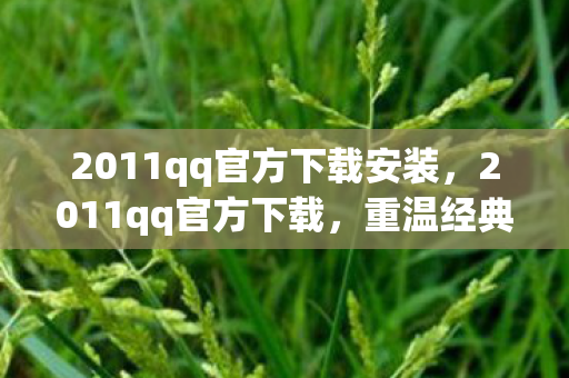 2011qq官方下载安装,2011qq官方下载,重温经典,体验怀旧QQ版本 2011qq官方下载安装,2011qq官方下载,重温经典,体验怀旧QQ版本