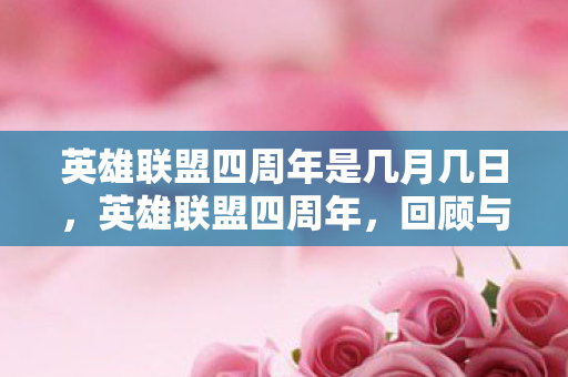 英雄联盟四周年是几月几日，英雄联盟四周年，回顾与展望