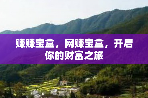 赚赚宝盒,网赚宝盒,开启你的财富之旅 赚赚宝盒,网赚宝盒,开启你的财富之旅