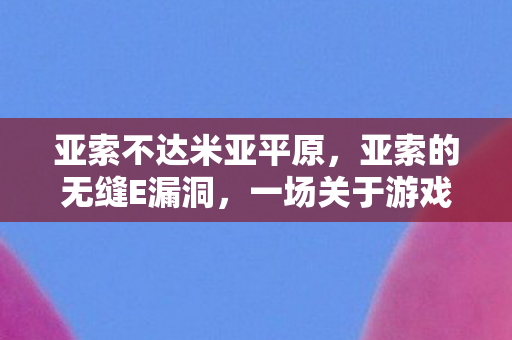 亚索不达米亚平原,亚索的无缝E漏洞,一场关于游戏平衡的探讨 亚索不达米亚平原,亚索的无缝E漏洞,一场关于游戏平衡的探讨