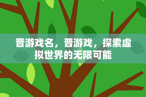晋游戏名,晋游戏,探索虚拟世界的无限可能 晋游戏名,晋游戏,探索虚拟世界的无限可能