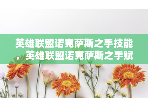 英雄联盟诺克萨斯之手技能，英雄联盟诺克萨斯之手赋，深度解析英雄魅力与战术运用