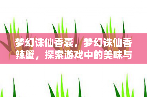 梦幻诛仙香囊,梦幻诛仙香辣蟹,探索游戏中的美味与冒险 梦幻诛仙香囊,梦幻诛仙香辣蟹,探索游戏中的美味与冒险