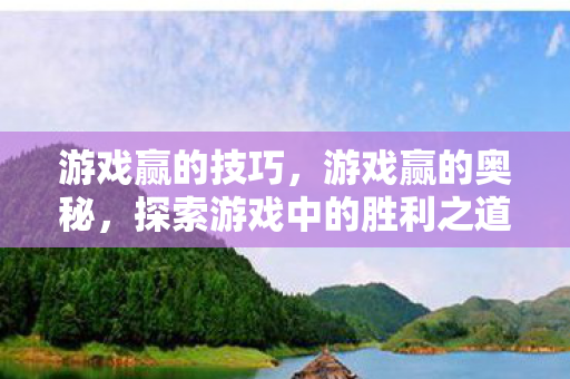 游戏赢的技巧,游戏赢的奥秘,探索游戏中的胜利之道 游戏赢的技巧,游戏赢的奥秘,探索游戏中的胜利之道
