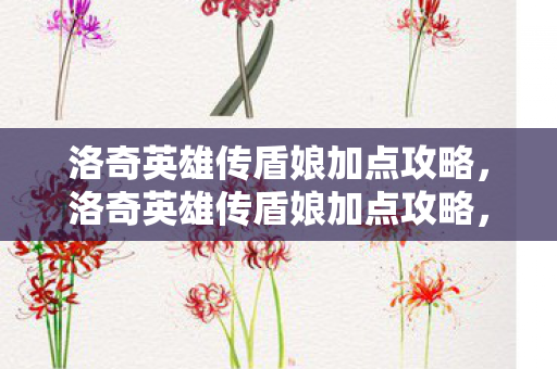 洛奇英雄传盾娘加点攻略,洛奇英雄传盾娘加点攻略,打造坚不可摧的防御核心 洛奇英雄传盾娘加点攻略,洛奇英雄传盾娘加点攻略,打造坚不可摧的防御核心