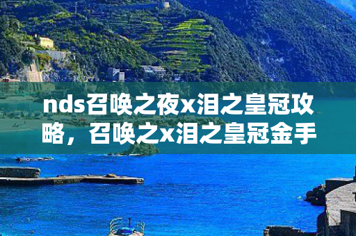 nds召唤之夜x泪之皇冠攻略,召唤之x泪之皇冠金手指,解锁游戏新境界的神奇钥匙 nds召唤之夜x泪之皇冠攻略,召唤之x泪之皇冠金手指,解锁游戏新境界的神奇钥匙