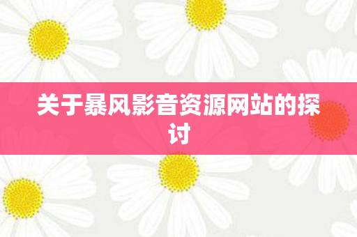 关于暴风影音资源网站的探讨 关于暴风影音资源网站的探讨
