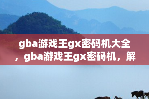 gba游戏王gx密码机大全,gba游戏王gx密码机,解锁你的卡牌大师之旅 gba游戏王gx密码机大全,gba游戏王gx密码机,解锁你的卡牌大师之旅