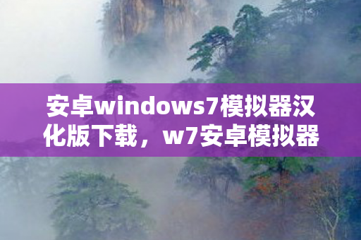 安卓windows7模拟器汉化版下载,w7安卓模拟器中文版,流畅体验与高效操作的完美结合 安卓windows7模拟器汉化版下载,w7安卓模拟器中文版,流畅体验与高效操作的完美结合