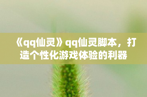 《qq仙灵》qq仙灵脚本，打造个性化游戏体验的利器