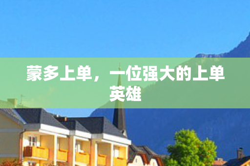 蒙多上单,一位强大的上单英雄 蒙多上单,一位强大的上单英雄