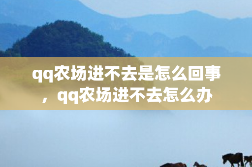 qq农场进不去是怎么回事,qq农场进不去怎么办 qq农场进不去是怎么回事,qq农场进不去怎么办
