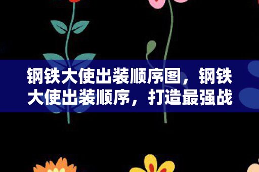 钢铁大使出装顺序图,钢铁大使出装顺序,打造最强战斗力的关键步骤 钢铁大使出装顺序图,钢铁大使出装顺序,打造最强战斗力的关键步骤
