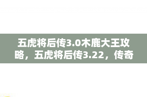 五虎将后传3.0木鹿大王攻略,五虎将后传3.22,传奇续章的辉煌与挑战 五虎将后传3.0木鹿大王攻略,五虎将后传3.22,传奇续章的辉煌与挑战