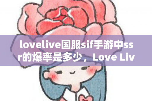 lovelive国服sif手游中ssr的爆率是多少,Love Live国服,梦想与现实的交织 lovelive国服sif手游中ssr的爆率是多少,Love Live国服,梦想与现实的交织