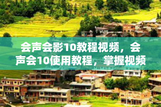 会声会影10教程视频,会声会10使用教程,掌握视频编辑的必备技能 会声会影10教程视频,会声会10使用教程,掌握视频编辑的必备技能