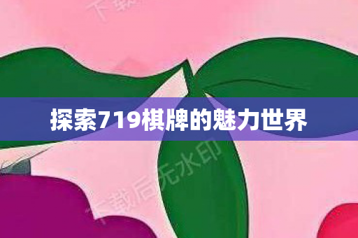 探索719棋牌的魅力世界 探索719棋牌的魅力世界