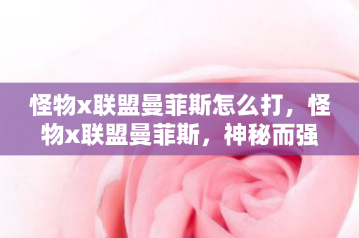 怪物x联盟曼菲斯怎么打，怪物x联盟曼菲斯，神秘而强大的存在