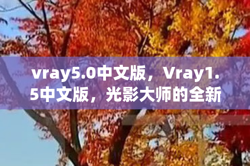 vray5.0中文版，Vray1.5中文版，光影大师的全新篇章