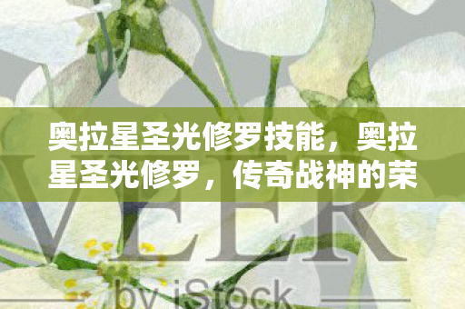 奥拉星圣光修罗技能,奥拉星圣光修罗,传奇战神的荣耀与传奇 奥拉星圣光修罗技能,奥拉星圣光修罗,传奇战神的荣耀与传奇
