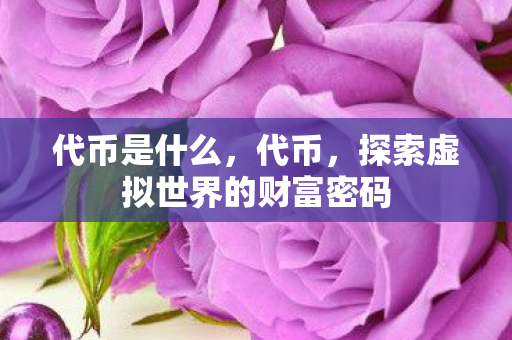 代币是什么，代币，探索虚拟世界的财富密码
