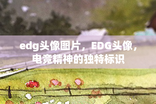 edg头像图片,EDG头像,电竞精神的独特标识 edg头像图片,EDG头像,电竞精神的独特标识
