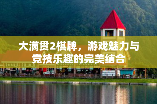大满贯2棋牌,游戏魅力与竞技乐趣的完美结合 大满贯2棋牌,游戏魅力与竞技乐趣的完美结合