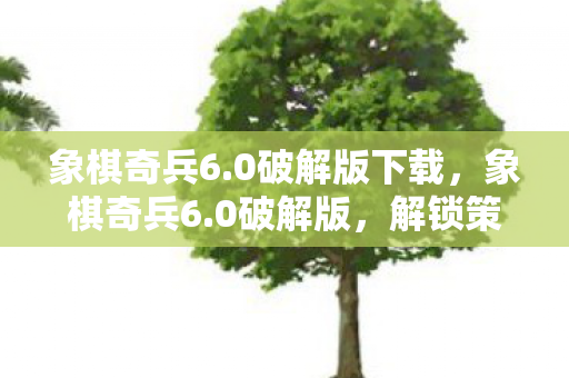 象棋奇兵6.0破解版下载,象棋奇兵6.0破解版,解锁策略新境界 象棋奇兵6.0破解版下载,象棋奇兵6.0破解版,解锁策略新境界