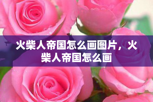 火柴人帝国怎么画图片,火柴人帝国怎么画 火柴人帝国怎么画图片,火柴人帝国怎么画