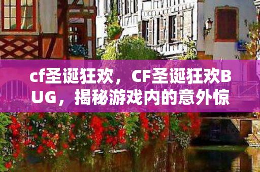 cf圣诞狂欢，CF圣诞狂欢BUG，揭秘游戏内的意外惊喜与挑战